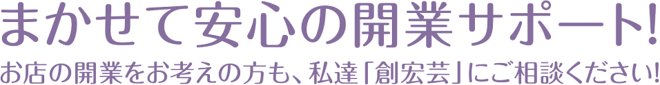 まかせて安心の開業サポート！