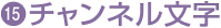 ⑮チャンネル文字